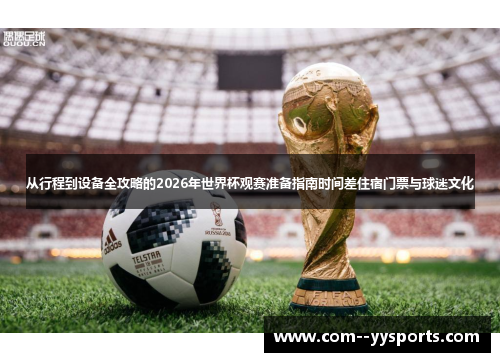 从行程到设备全攻略的2026年世界杯观赛准备指南时间差住宿门票与球迷文化 从行程到设备全攻略的2026年世界杯观赛准备指南时间差住宿门票与球迷文化