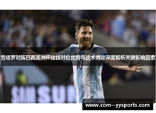 劳塔罗对阵巴西美洲杯锋线对位优势与战术博弈深度解析关键影响因素 劳塔罗对阵巴西美洲杯锋线对位优势与战术博弈深度解析关键影响因素