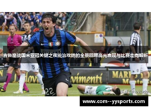 吉鲁鏖战国米亚冠关键之夜统治攻防的全景回顾高光表现与比赛走向解析 吉鲁鏖战国米亚冠关键之夜统治攻防的全景回顾高光表现与比赛走向解析