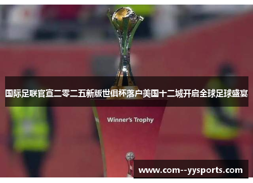 国际足联官宣二零二五新版世俱杯落户美国十二城开启全球足球盛宴