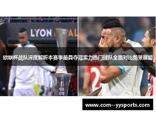 欧联杯战队深度解析本赛季最具夺冠实力热门球队全面对比前景展望 欧联杯战队深度解析本赛季最具夺冠实力热门球队全面对比前景展望