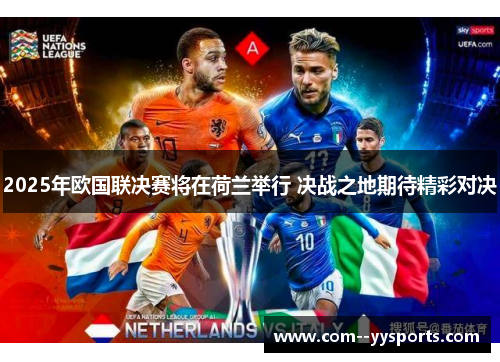 2025年欧国联决赛将在荷兰举行 决战之地期待精彩对决 2025年欧国联决赛将在荷兰举行 决战之地期待精彩对决