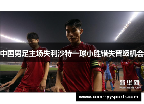 中国男足主场失利沙特一球小胜错失晋级机会 中国男足主场失利沙特一球小胜错失晋级机会