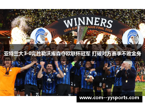 亚特兰大3-0完胜勒沃库森夺欧联杯冠军 打破对方赛季不败金身 亚特兰大3-0完胜勒沃库森夺欧联杯冠军 打破对方赛季不败金身