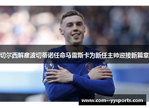 切尔西解雇波切蒂诺任命马雷斯卡为新任主帅迎接新篇章 切尔西解雇波切蒂诺任命马雷斯卡为新任主帅迎接新篇章