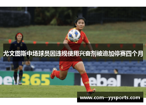 尤文图斯中场球员因违规使用兴奋剂被追加停赛四个月