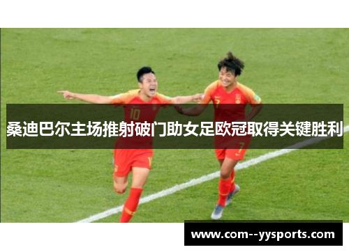桑迪巴尔主场推射破门助女足欧冠取得关键胜利