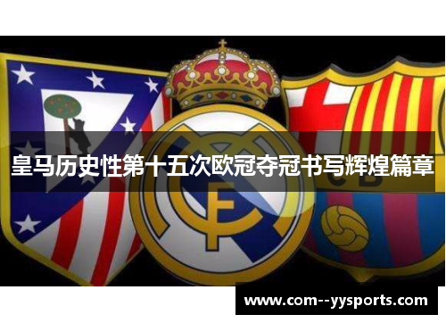 皇马历史性第十五次欧冠夺冠书写辉煌篇章