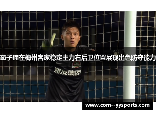 茹子楠在梅州客家稳定主力右后卫位置展现出色防守能力