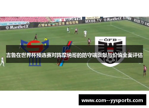 吉鲁在世界杯预选赛对阵摩纳哥的防守端贡献与价值全面评估