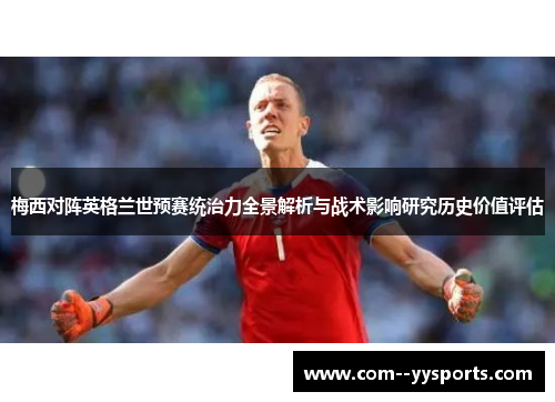 梅西对阵英格兰世预赛统治力全景解析与战术影响研究历史价值评估
