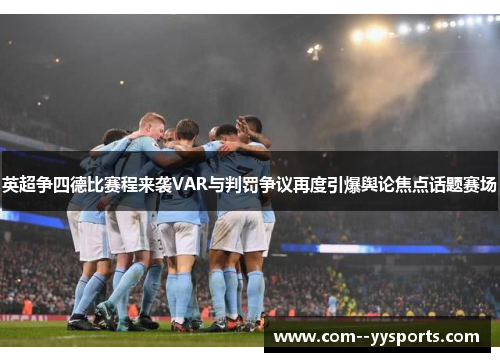 英超争四德比赛程来袭VAR与判罚争议再度引爆舆论焦点话题赛场 英超争四德比赛程来袭VAR与判罚争议再度引爆舆论焦点话题赛场