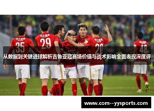 从数据到关键进球解析吉鲁亚冠赛场价值与战术影响全面表现深度评