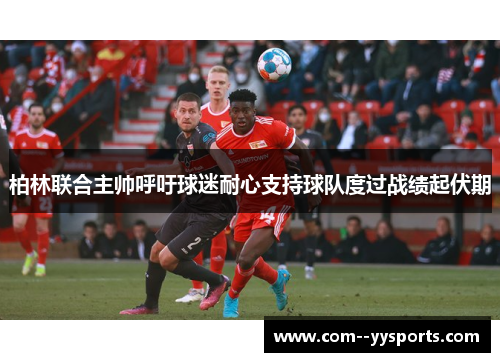 柏林联合主帅呼吁球迷耐心支持球队度过战绩起伏期