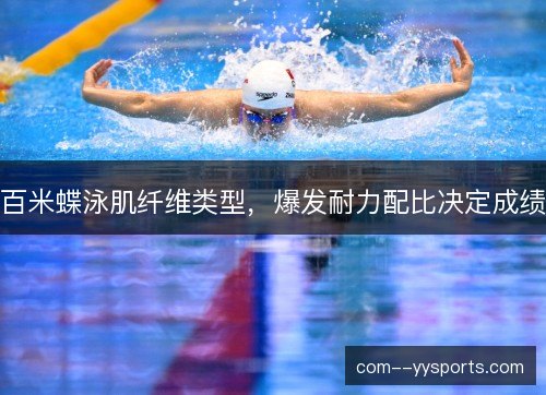 百米蝶泳肌纤维类型,爆发耐力配比决定成绩 百米蝶泳肌纤维类型,爆发耐力配比决定成绩