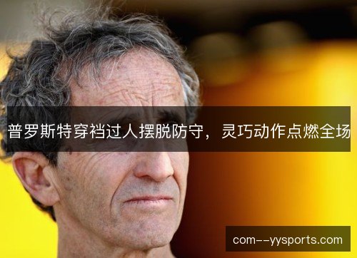 普罗斯特穿裆过人摆脱防守，灵巧动作点燃全场